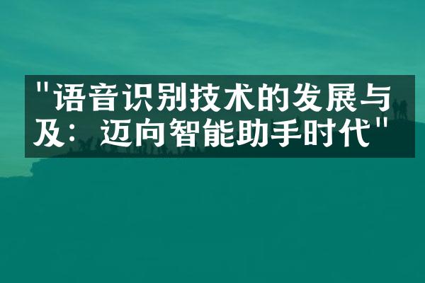 "语音识别技术的发展与普及：迈向智能助手时代"