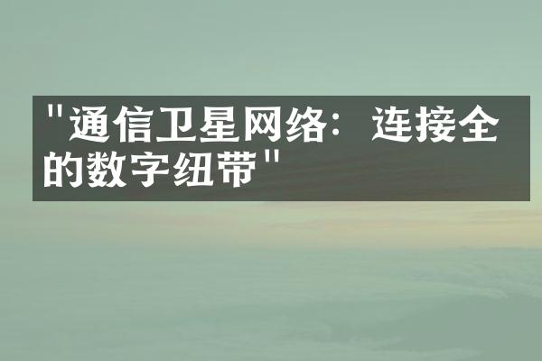 "通信卫星网络：连接全球的数字纽带"