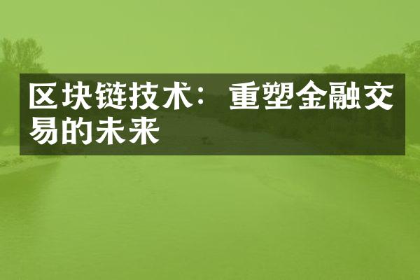 区块链技术：重塑金融交易的未来