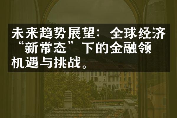 未来趋势展望：全球经济“新常态”下的金融领域机遇与挑战。