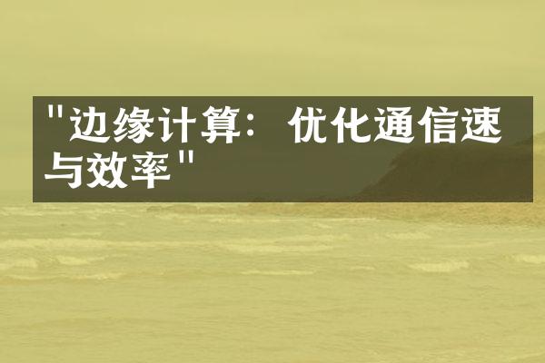 "边缘计算：优化通信速度与效率"