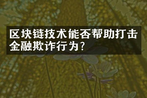 区块链技术能否帮助打击金融欺诈行为？