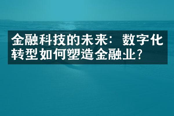 金融科技的未来：数字化转型如何塑造金融业？