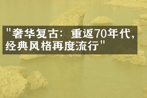 "奢华复古：重返70年代，经典风格再度流行"