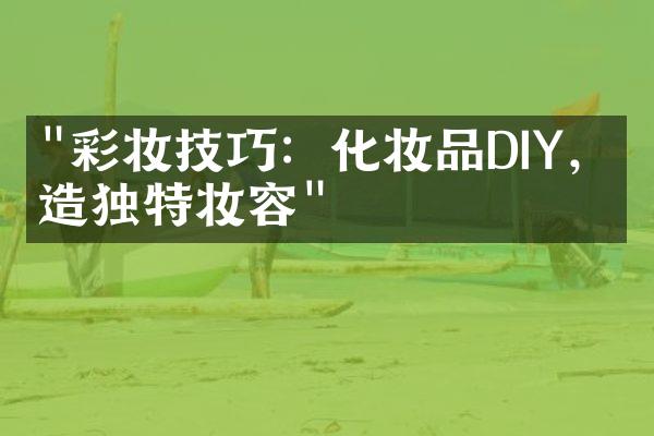 "彩妆技巧：化妆品DIY，打造独特妆容"