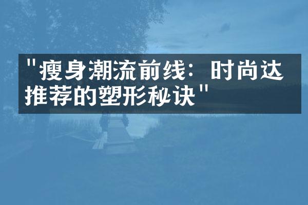 "瘦身潮流前线：时尚达人推荐的塑形秘诀"