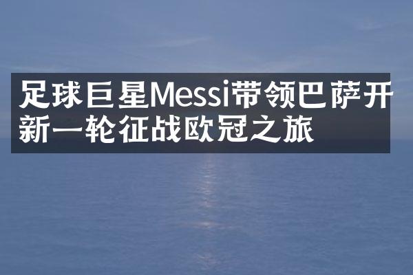 足球巨星Messi带领巴萨开启新一轮征战欧冠之旅