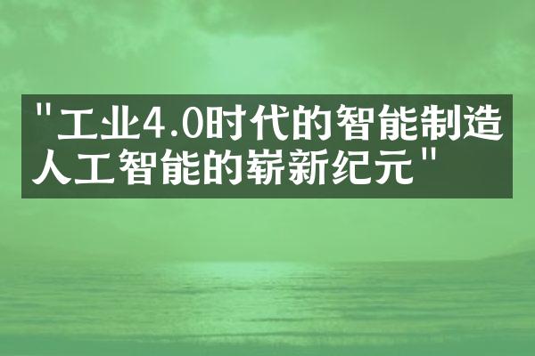 "工业4.0时代的智能制造：人工智能的崭新纪元"