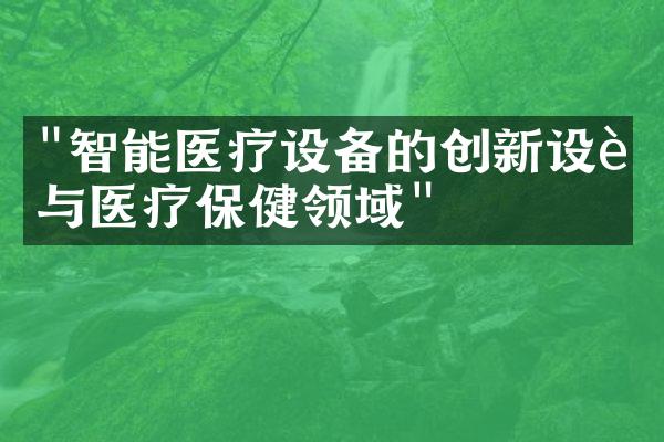 "智能医疗设备的创新设计与医疗保健领域"