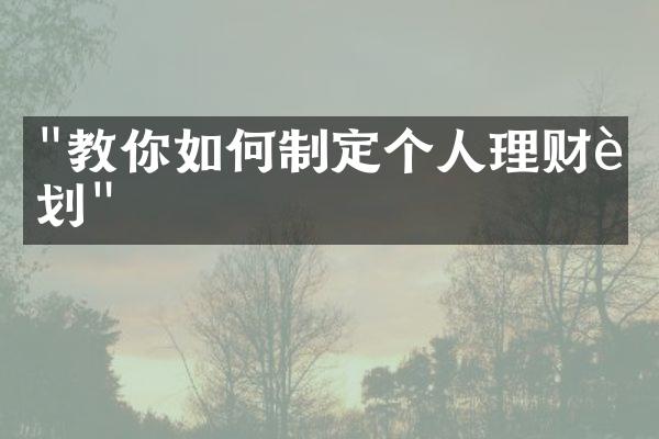 "教你如何制定个人理财计划"