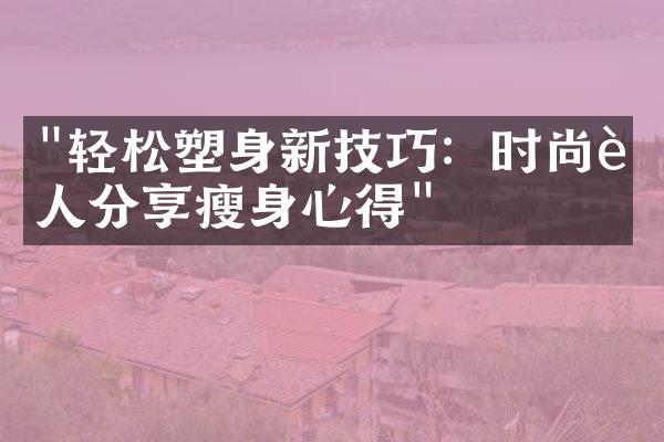 "轻松塑身新技巧：时尚达人分享瘦身心得"