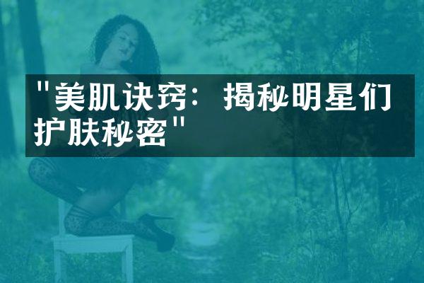 "美肌诀窍：揭秘明星们的护肤秘密"