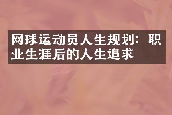 网球运动员人生规划：职业生涯后的人生追求