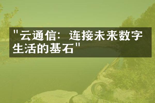 "云通信：连接未来数字化生活的基石"