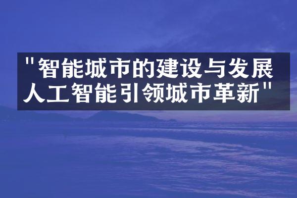 "智能城市的建设与发展：人工智能引领城市革新"