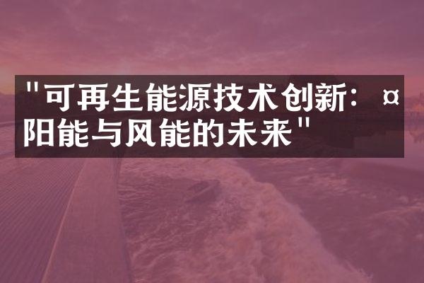 "可再生能源技术创新：太阳能与风能的未来"