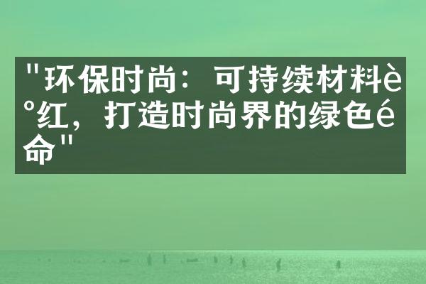 "环保时尚：可持续材料走红，打造时尚界的绿色革命"