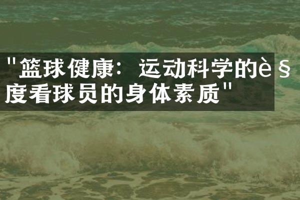 "篮球健康：运动科学的角度看球员的身体素质"