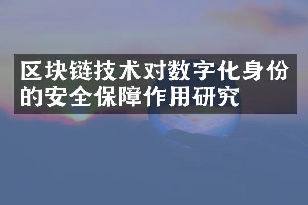 区块链技术对数字化身份的安全保障作用研究