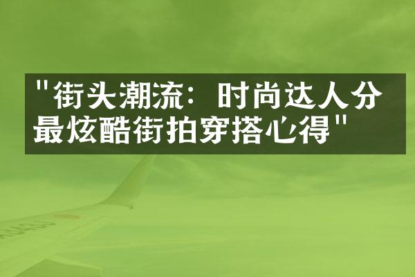 "街头潮流：时尚达人分享最炫酷街拍穿搭心得"