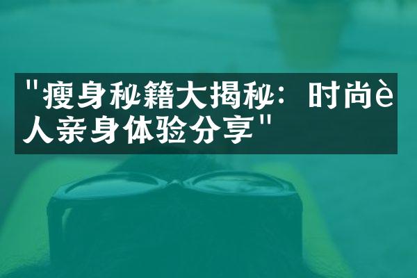 "瘦身秘籍大揭秘：时尚达人亲身体验分享"