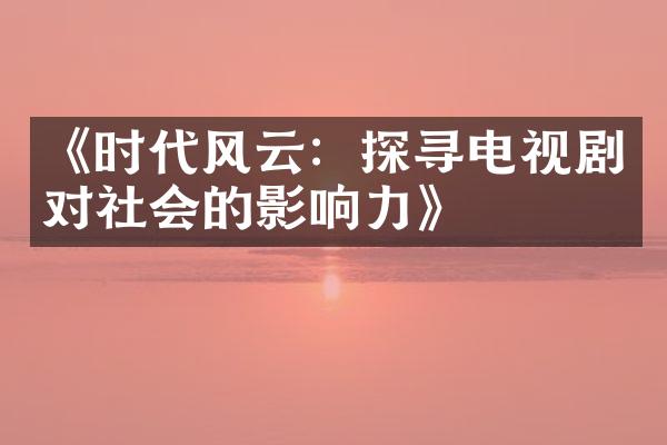 《时代风云：探寻电视剧对社会的影响力》