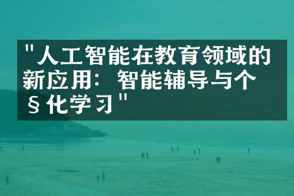 "人工智能在教育领域的创新应用：智能辅导与个性化学习"