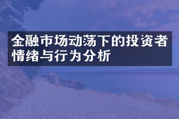 金融市场动荡下的投资者情绪与行为分析