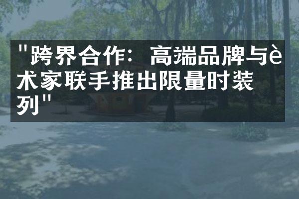 "跨界合作：高端品牌与艺术家联手推出限量时装系列"