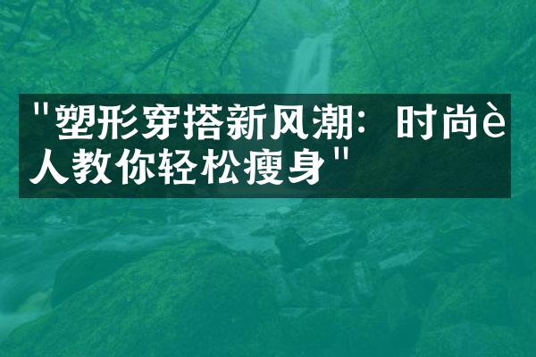 "塑形穿搭新风潮：时尚达人教你轻松瘦身"