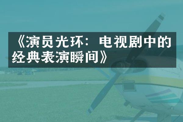 《演员光环：电视剧中的经典表演瞬间》