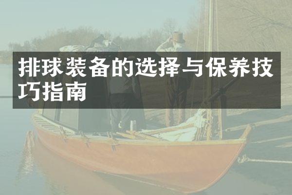 排球装备的选择与保养技巧指南