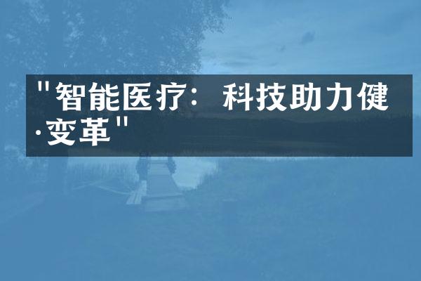 "智能医疗：科技助力健康变革"