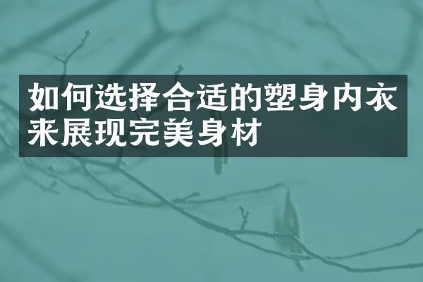 如何选择合适的塑身内衣来展现完美身材