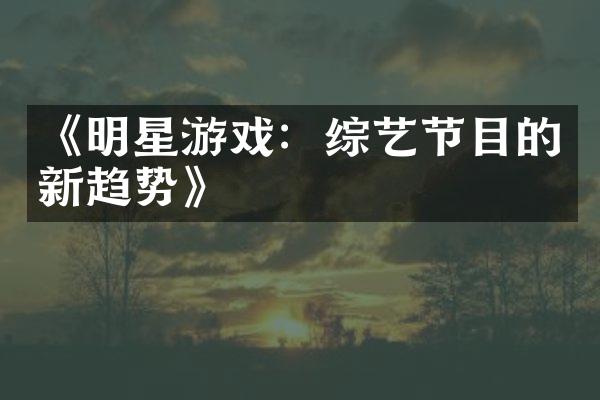 《明星游戏：综艺节目的新趋势》