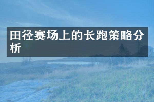 田径赛场上的长跑策略分析