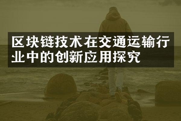 区块链技术在交通运输行业中的创新应用探究