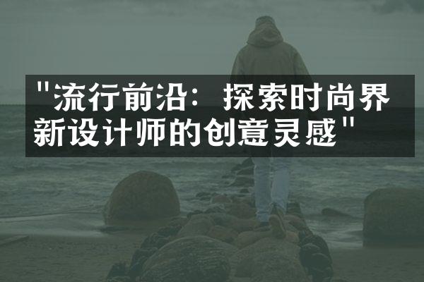 "流行前沿：探索时尚界最新设计师的创意灵感"