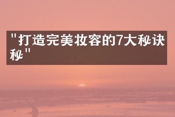 "打造完美妆容的7大秘诀揭秘"