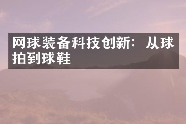 网球装备科技创新：从球拍到球鞋