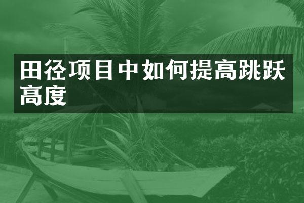 田径项目中如何提高跳跃高度