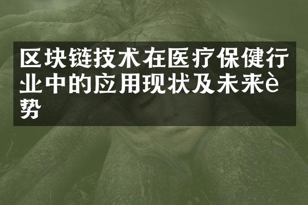 区块链技术在医疗保健行业中的应用现状及未来趋势