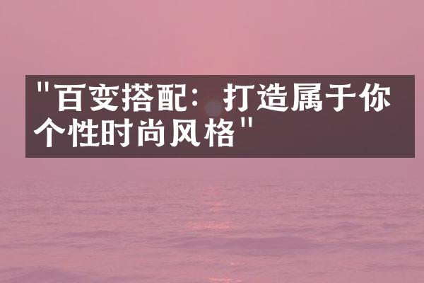 "百变搭配：打造属于你的个性时尚风格"