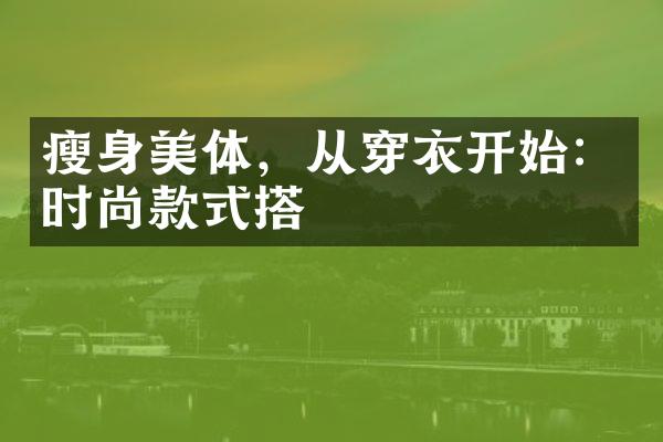 瘦身美体，从穿衣开始：时尚款式搭