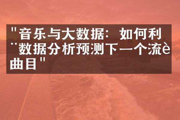 "音乐与大数据：如何利用数据分析预测下一个流行曲目"