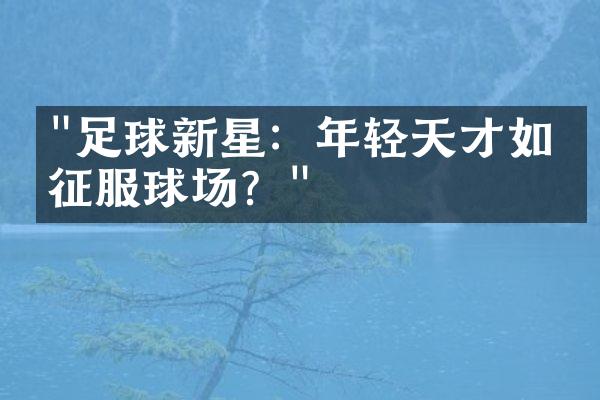 "足球新星：年轻天才如何征服球场？"