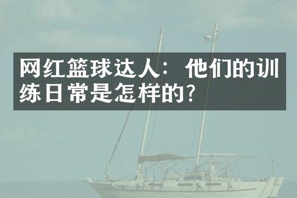 网红篮球达人：他们的训练日常是怎样的？