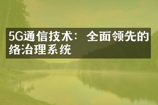 5G通信技术：全面领先的网络治理系统