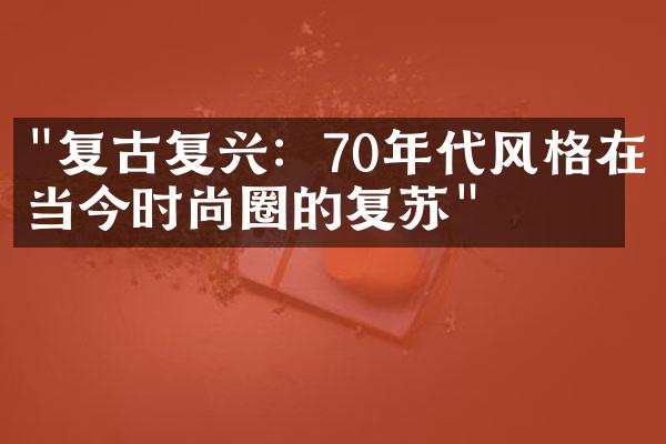 "复古复兴：70年代风格在当今时尚圈的复苏"