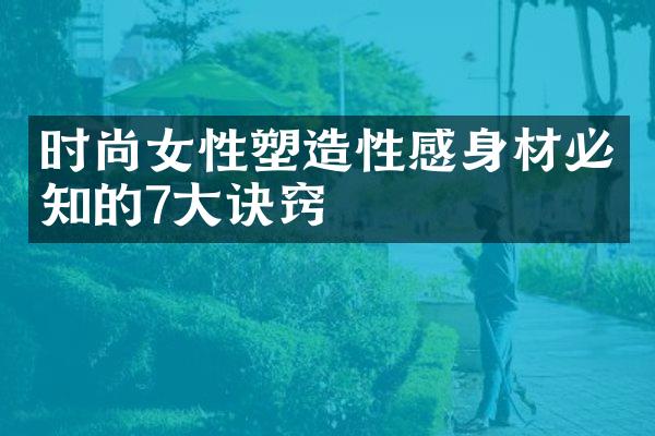 时尚女性塑造性感身材必知的7大诀窍